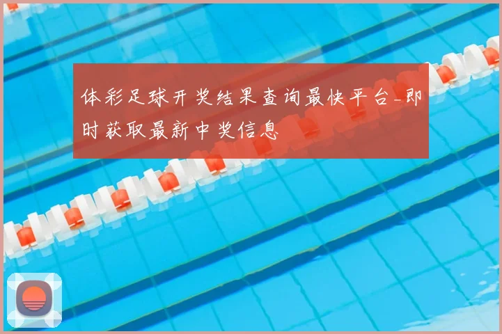 体彩足球开奖结果查询最快平台_即时获取最新中奖信息